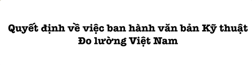 QUYẾT ĐỊNH VỀ VIỆC BAN HÀNH VĂN BẢN KỸ THUẬT ĐO LƯỜNG VIỆT NAM