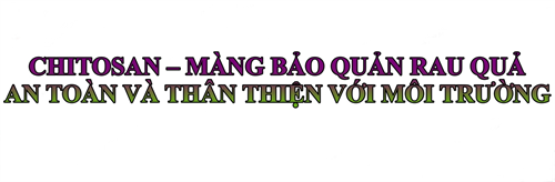 CHITOSAN – MÀNG BẢO QUẢN RAU QUẢ  AN TOÀN VÀ THÂN THIỆN VỚI MÔI TRƯỜNG